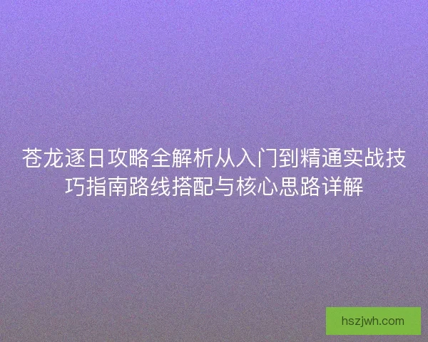 苍龙逐日攻略全解析从入门到精通实战技巧指南路线搭配与核心思路详解