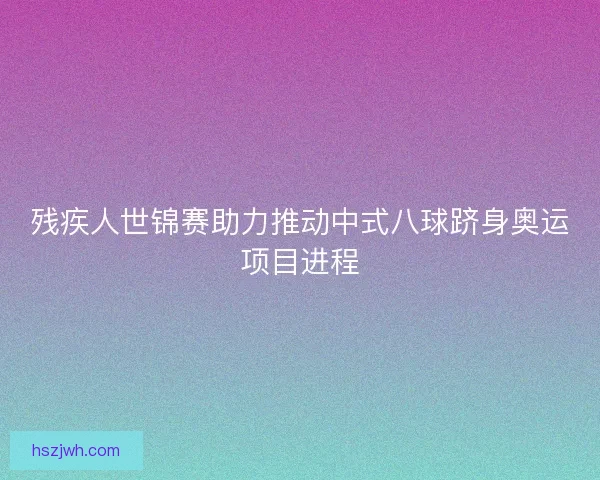 残疾人世锦赛助力推动中式八球跻身奥运项目进程