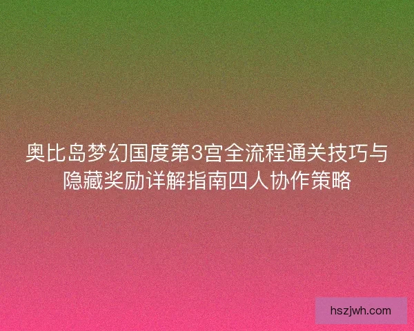 奥比岛梦幻国度第3宫全流程通关技巧与隐藏奖励详解指南四人协作策略